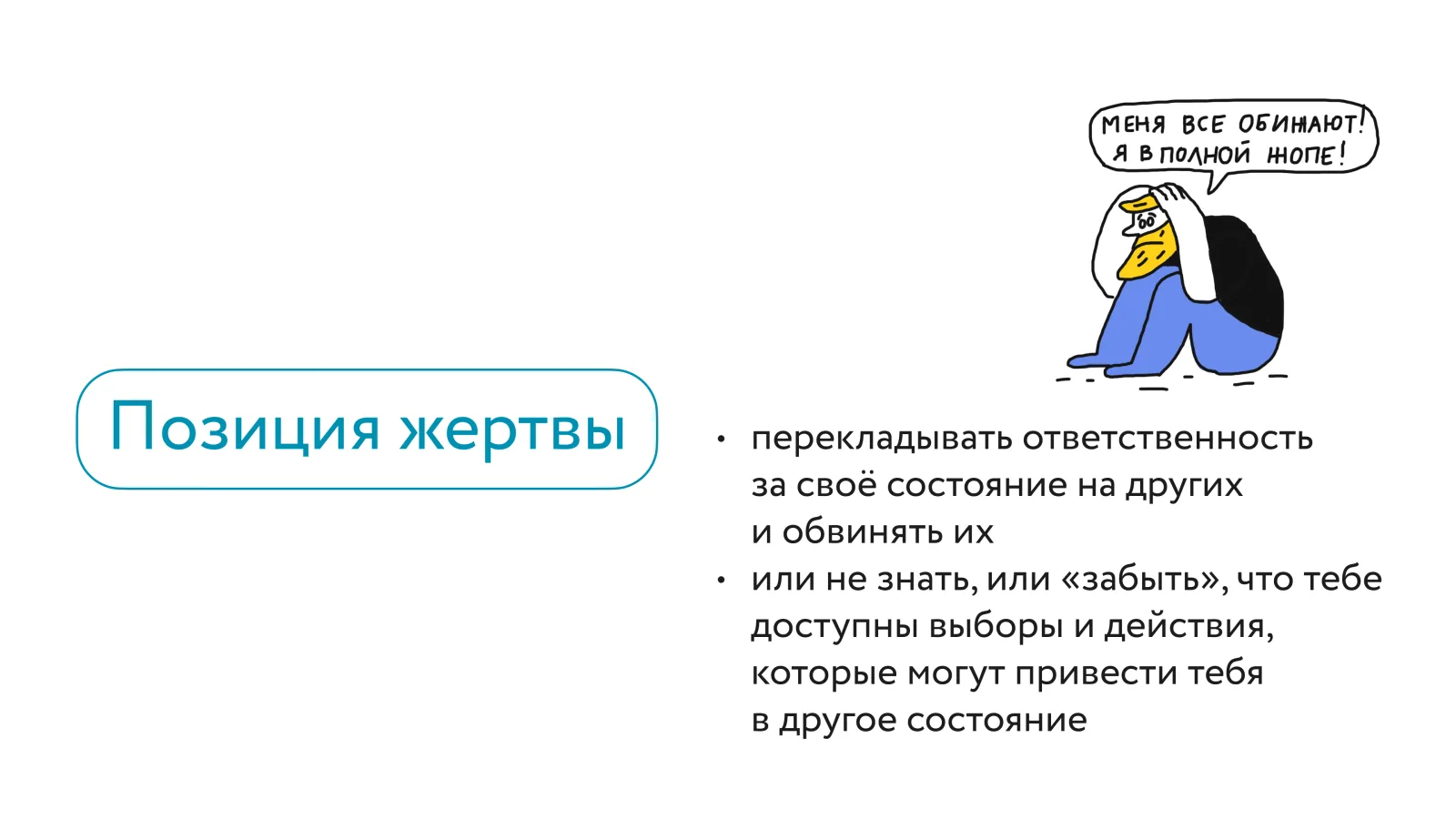 Определение позиции жертвы: перекладывать ответственность за своё состояние на других и обвинять их, или не знать либо «забыть», что тебе доступны выборы и действия, которые могут привести тебя в другое состояние. Рядом рисунок: человек сидит, обхватив голову: «Меня все обижают! Я в полной жопе!»